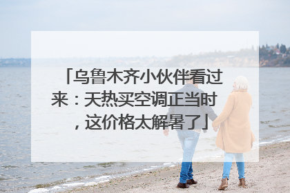 乌鲁木齐小伙伴看过来：天热买空调正当时，这价格太解暑了
